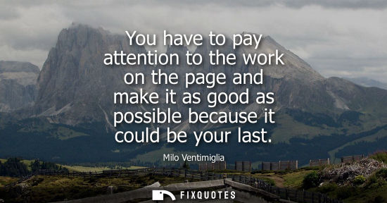 Small: You have to pay attention to the work on the page and make it as good as possible because it could be y