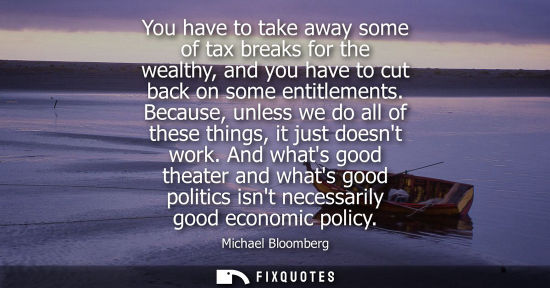 Small: You have to take away some of tax breaks for the wealthy, and you have to cut back on some entitlements