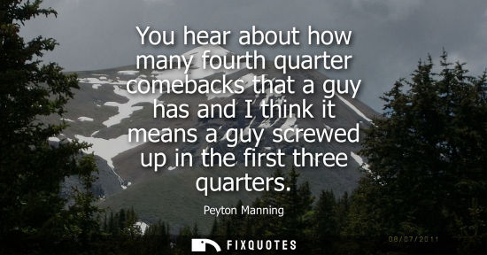 Small: You hear about how many fourth quarter comebacks that a guy has and I think it means a guy screwed up i
