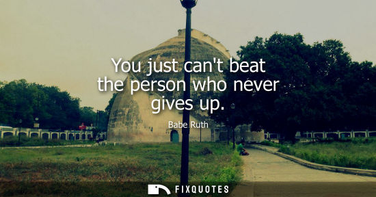 Small: You just cant beat the person who never gives up