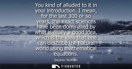 Small: You kind of alluded to it in your introduction. I mean, for the last 300 or so years, the exact science