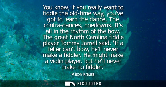 Small: You know, if you really want to fiddle the old-time way, youve got to learn the dance. The contra-dance