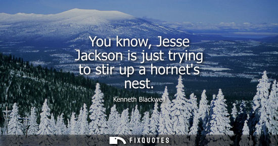 Small: You know, Jesse Jackson is just trying to stir up a hornets nest