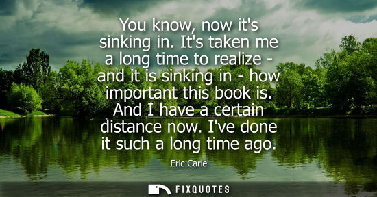 Small: You know, now its sinking in. Its taken me a long time to realize - and it is sinking in - how importan