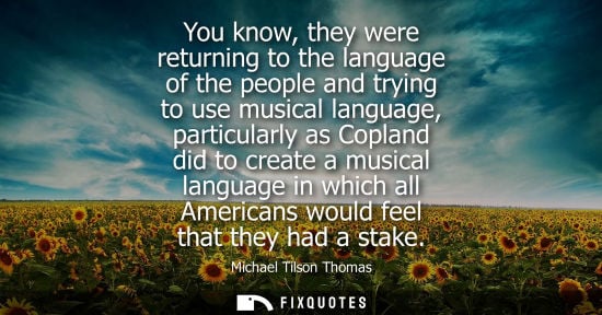 Small: You know, they were returning to the language of the people and trying to use musical language, particu