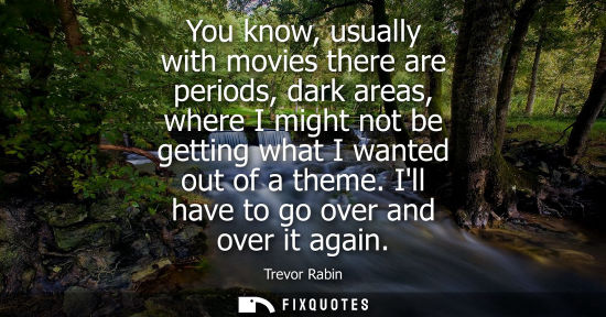 Small: You know, usually with movies there are periods, dark areas, where I might not be getting what I wanted