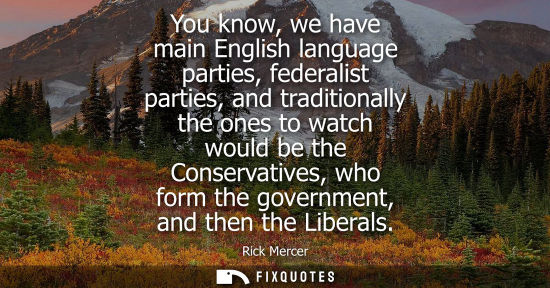 Small: You know, we have main English language parties, federalist parties, and traditionally the ones to watc