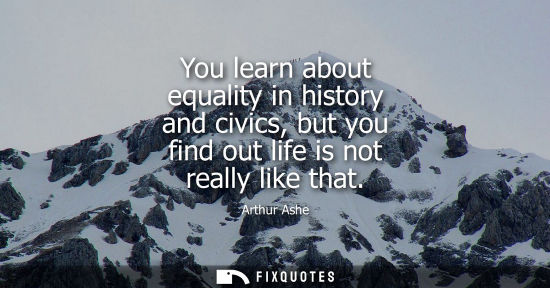 Small: You learn about equality in history and civics, but you find out life is not really like that