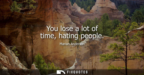Small: You lose a lot of time, hating people