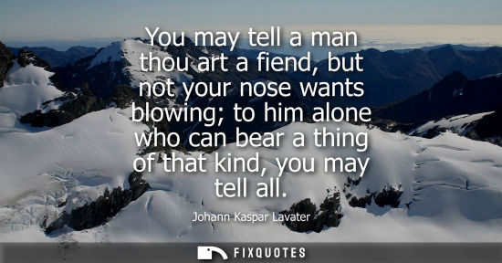 Small: You may tell a man thou art a fiend, but not your nose wants blowing to him alone who can bear a thing 
