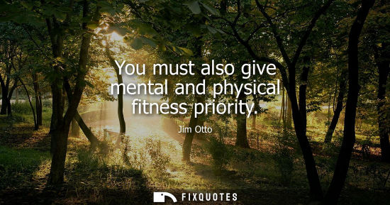 Small: You must also give mental and physical fitness priority