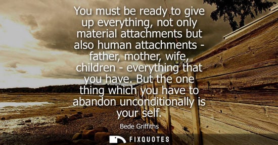 Small: You must be ready to give up everything, not only material attachments but also human attachments - fat