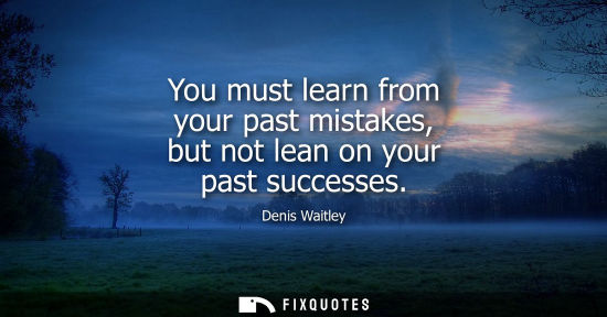 Small: You must learn from your past mistakes, but not lean on your past successes