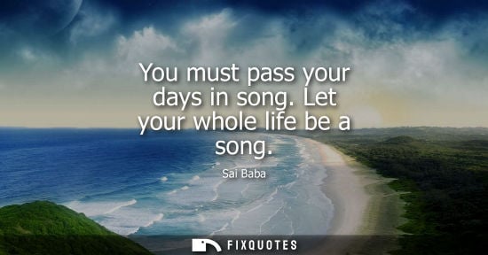 Small: You must pass your days in song. Let your whole life be a song
