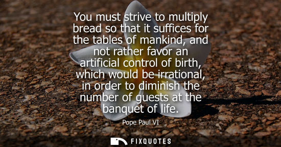 Small: You must strive to multiply bread so that it suffices for the tables of mankind, and not rather favor a