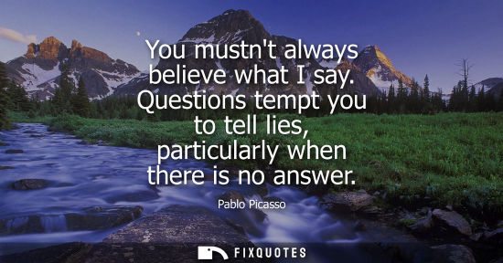 Small: You mustnt always believe what I say. Questions tempt you to tell lies, particularly when there is no a