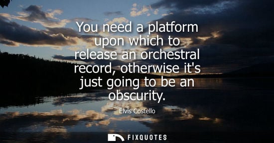 Small: You need a platform upon which to release an orchestral record, otherwise its just going to be an obscu