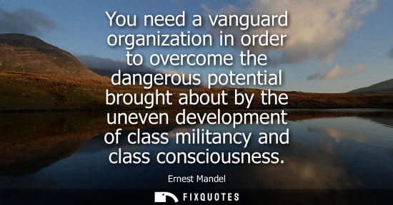 Small: You need a vanguard organization in order to overcome the dangerous potential brought about by the unev
