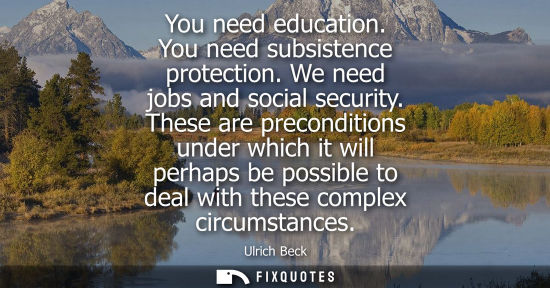 Small: You need education. You need subsistence protection. We need jobs and social security. These are precon