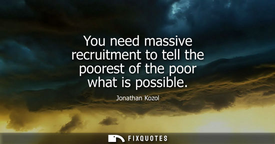Small: You need massive recruitment to tell the poorest of the poor what is possible