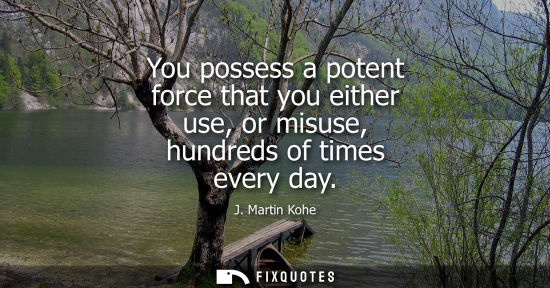 Small: You possess a potent force that you either use, or misuse, hundreds of times every day