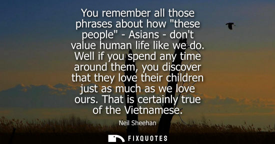 Small: You remember all those phrases about how these people - Asians - dont value human life like we do.
