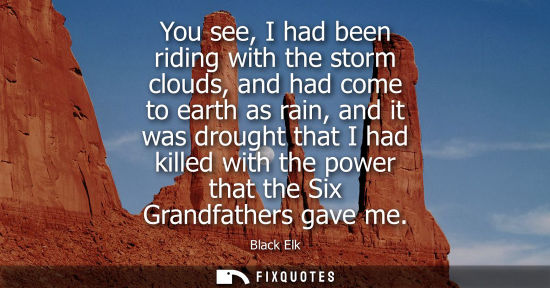 Small: You see, I had been riding with the storm clouds, and had come to earth as rain, and it was drought tha