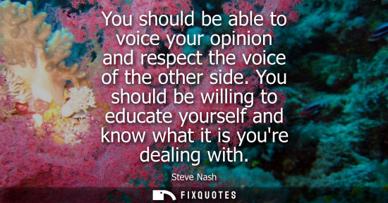 Small: You should be able to voice your opinion and respect the voice of the other side. You should be willing