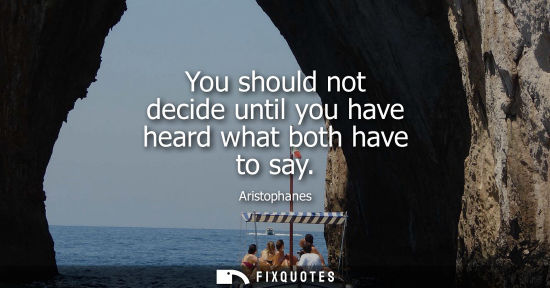 Small: You should not decide until you have heard what both have to say
