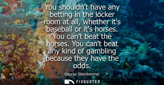 Small: You shouldnt have any betting in the locker room at all, whether its baseball or its horses. You cant b