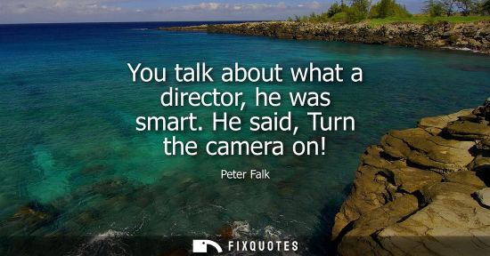 Small: You talk about what a director, he was smart. He said, Turn the camera on!