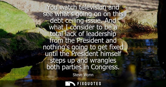 Small: You watch television and see whats going on on this debt ceiling issue. And what I consider to be a tot