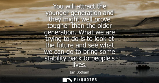 Small: You will attract the younger generation and they might well prove tougher than the older generation.