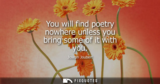 Small: You will find poetry nowhere unless you bring some of it with you