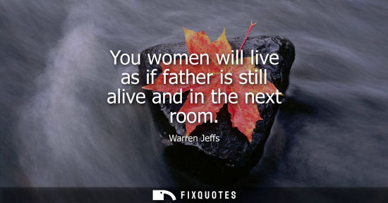 Small: You women will live as if father is still alive and in the next room