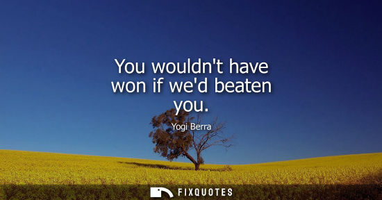 Small: You wouldnt have won if wed beaten you