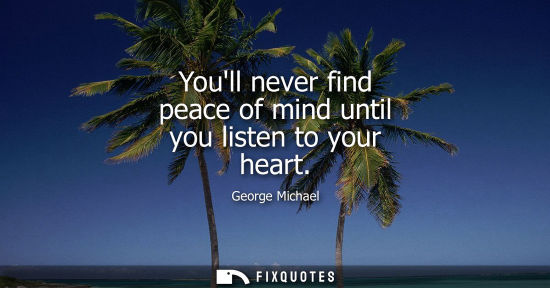 Small: Youll never find peace of mind until you listen to your heart