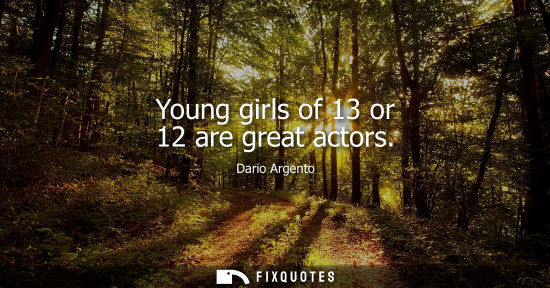 Small: Young girls of 13 or 12 are great actors