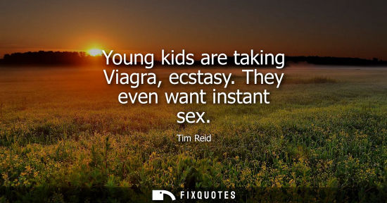 Small: Young kids are taking Viagra, ecstasy. They even want instant sex
