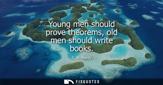 Small: Young men should prove theorems, old men should write books