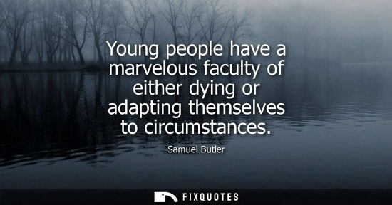 Small: Young people have a marvelous faculty of either dying or adapting themselves to circumstances