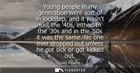 Small: Young people in my generation were sort of in lockstep, and it wasnt just the 40s, either. In the 30s a
