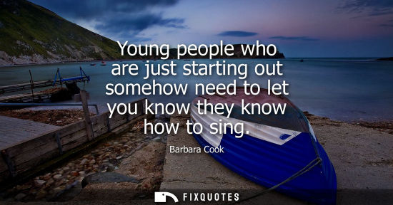 Small: Young people who are just starting out somehow need to let you know they know how to sing