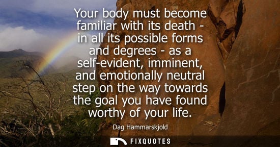 Small: Your body must become familiar with its death - in all its possible forms and degrees - as a self-evident, imm