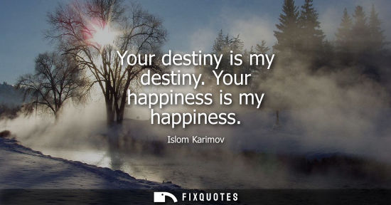Small: Your destiny is my destiny. Your happiness is my happiness