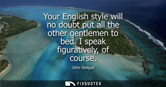Small: Your English style will no doubt put all the other gentlemen to bed. I speak figuratively, of course