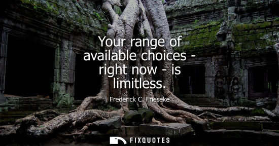 Small: Your range of available choices - right now - is limitless