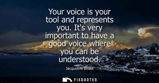 Small: Your voice is your tool and represents you. Its very important to have a good voice where you can be un