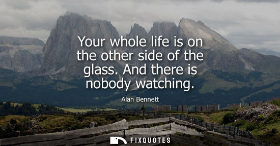 Small: Your whole life is on the other side of the glass. And there is nobody watching