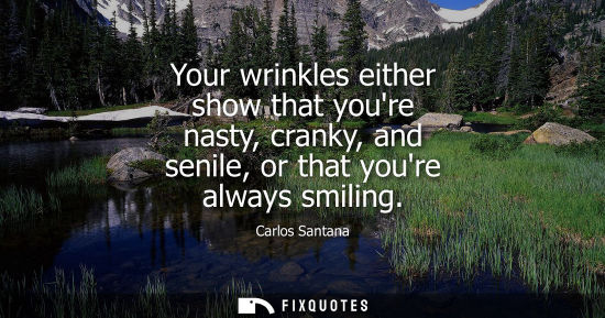 Small: Your wrinkles either show that youre nasty, cranky, and senile, or that youre always smiling